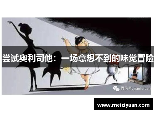 尝试奥利司他：一场意想不到的味觉冒险