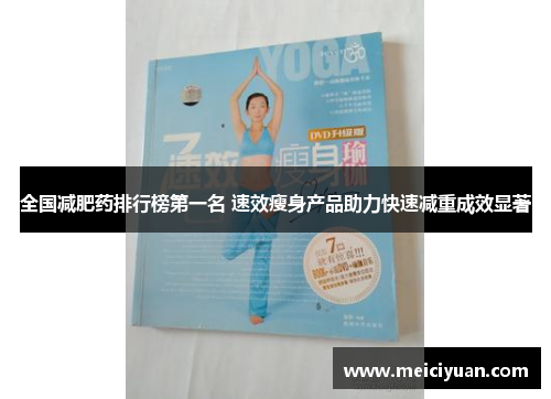 全国减肥药排行榜第一名 速效瘦身产品助力快速减重成效显著