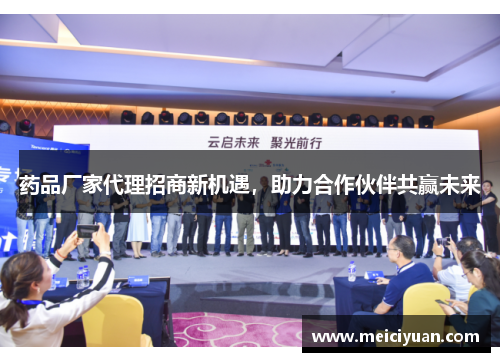 药品厂家代理招商新机遇，助力合作伙伴共赢未来